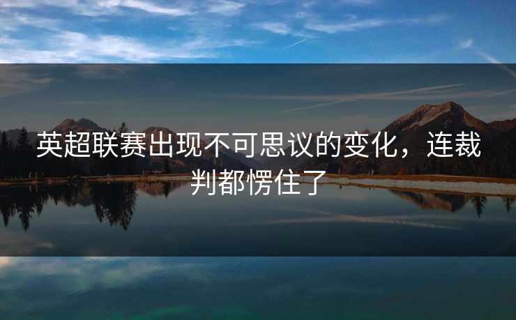 英超联赛出现不可思议的变化，连裁判都愣住了