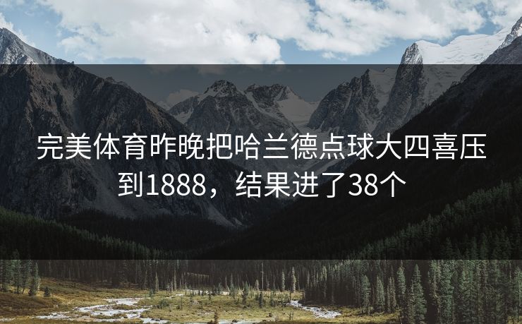 完美体育昨晚把哈兰德点球大四喜压到1888，结果进了38个