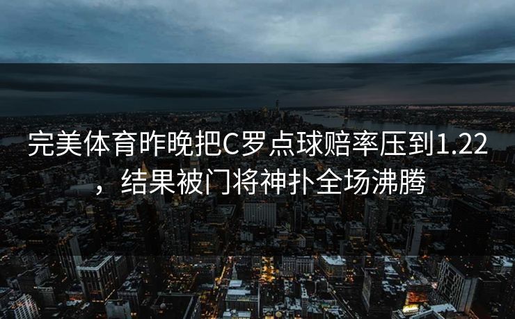 完美体育昨晚把C罗点球赔率压到1.22，结果被门将神扑全场沸腾