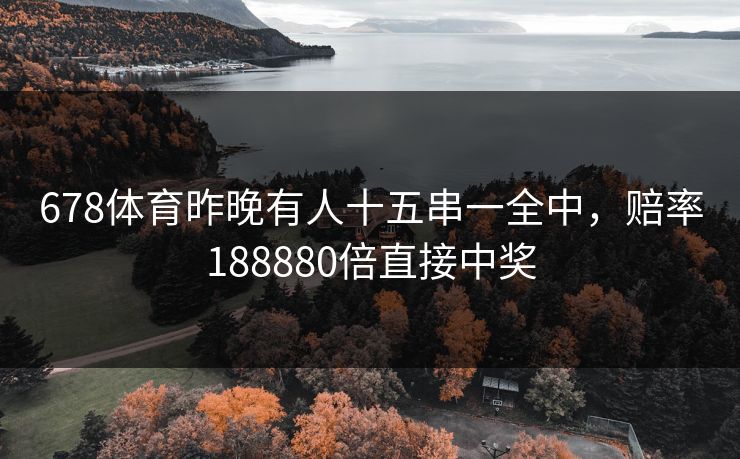 678体育昨晚有人十五串一全中，赔率188880倍直接中奖