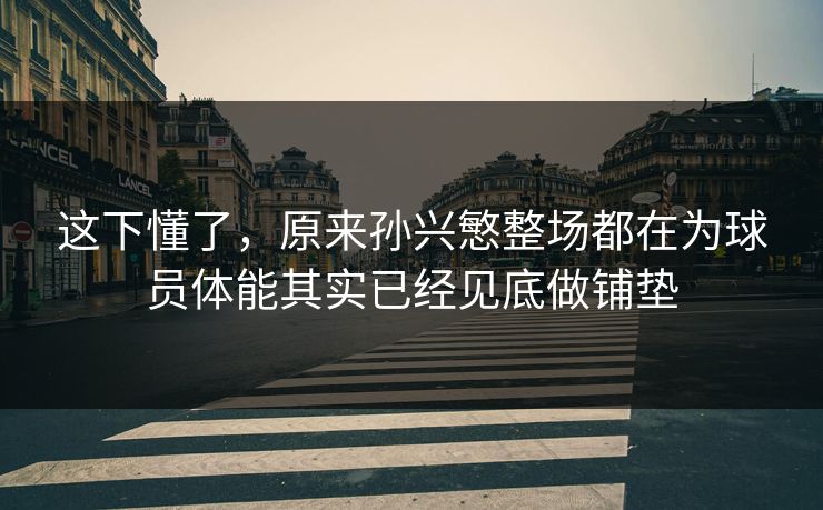 这下懂了，原来孙兴慜整场都在为球员体能其实已经见底做铺垫