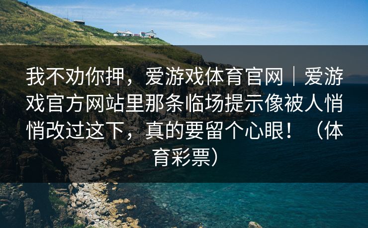我不劝你押，爱游戏体育官网｜爱游戏官方网站里那条临场提示像被人悄悄改过这下，真的要留个心眼！（体育彩票）