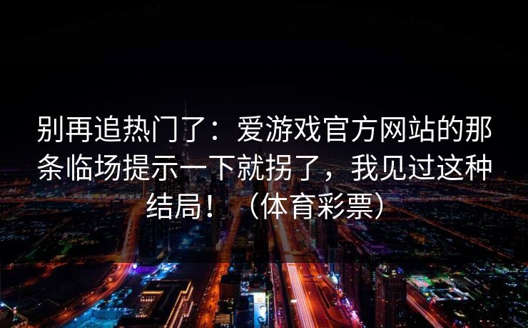 别再追热门了：爱游戏官方网站的那条临场提示一下就拐了，我见过这种结局！（体育彩票）