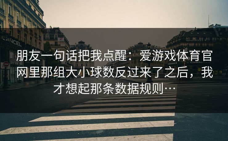 朋友一句话把我点醒：爱游戏体育官网里那组大小球数反过来了之后，我才想起那条数据规则…
