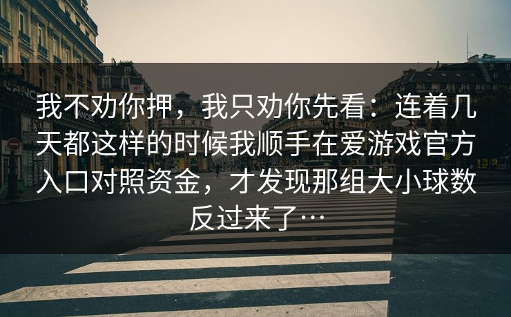 我不劝你押，我只劝你先看：连着几天都这样的时候我顺手在爱游戏官方入口对照资金，才发现那组大小球数反过来了…