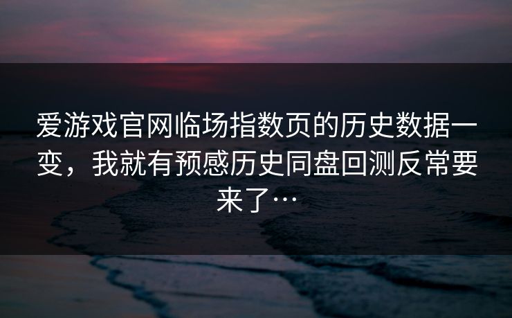 爱游戏官网临场指数页的历史数据一变，我就有预感历史同盘回测反常要来了…
