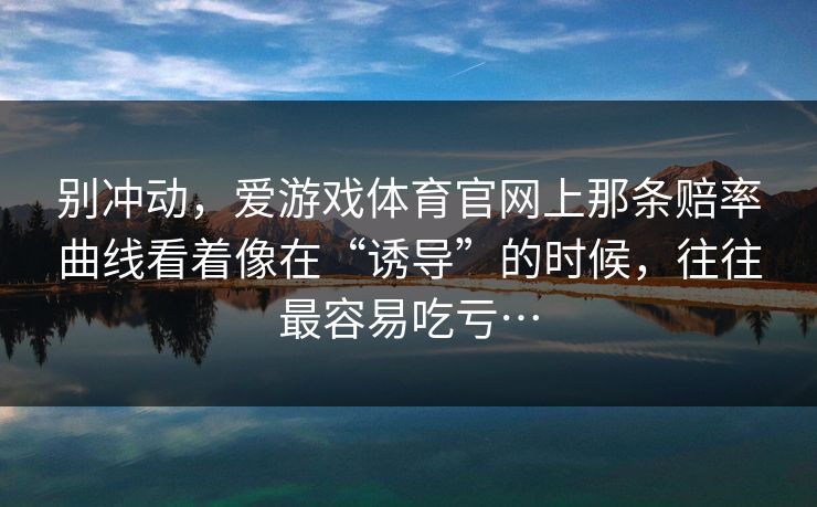 别冲动，爱游戏体育官网上那条赔率曲线看着像在“诱导”的时候，往往最容易吃亏…