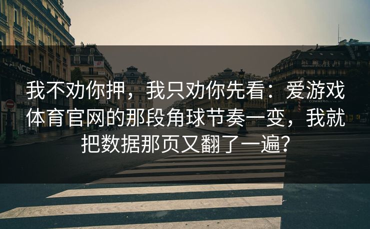 我不劝你押，我只劝你先看：爱游戏体育官网的那段角球节奏一变，我就把数据那页又翻了一遍？