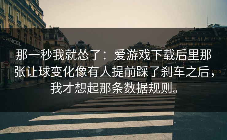 那一秒我就怂了：爱游戏下载后里那张让球变化像有人提前踩了刹车之后，我才想起那条数据规则。