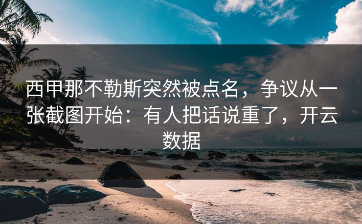 西甲那不勒斯突然被点名，争议从一张截图开始：有人把话说重了，开云数据