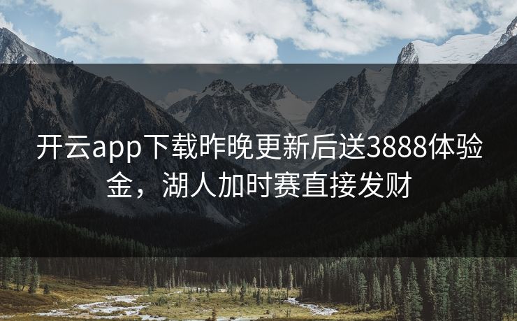 开云app下载昨晚更新后送3888体验金，湖人加时赛直接发财