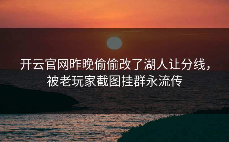开云官网昨晚偷偷改了湖人让分线，被老玩家截图挂群永流传