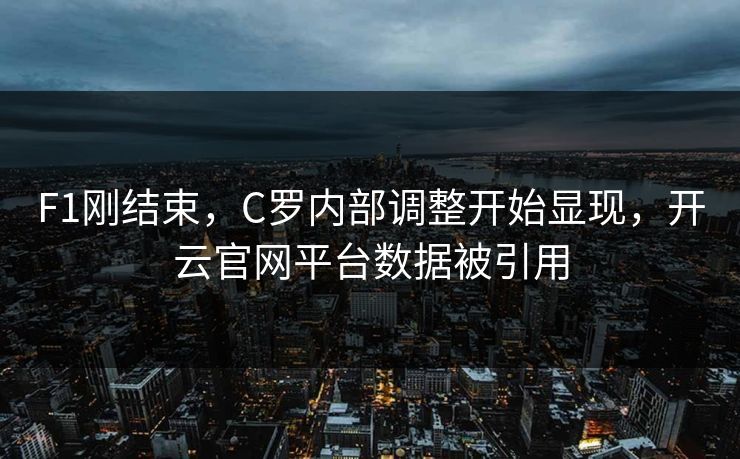 F1刚结束，C罗内部调整开始显现，开云官网平台数据被引用
