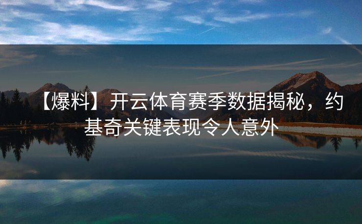 【爆料】开云体育赛季数据揭秘，约基奇关键表现令人意外
