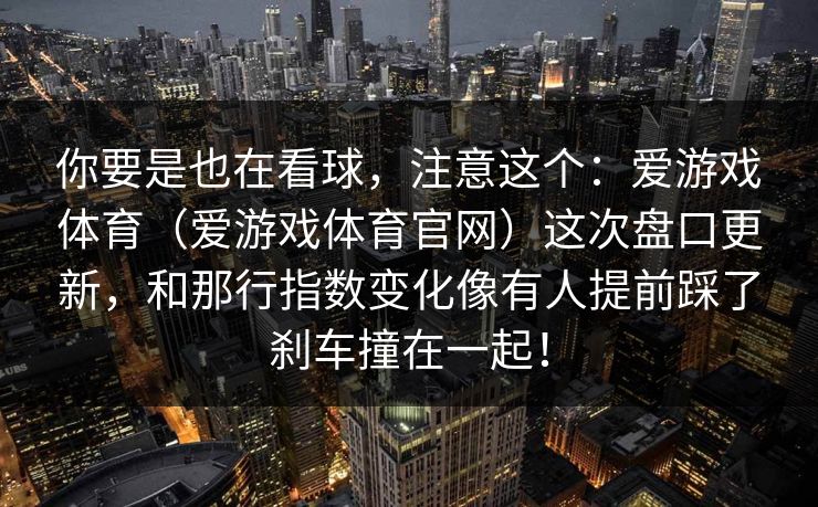 你要是也在看球，注意这个：爱游戏体育（爱游戏体育官网）这次盘口更新，和那行指数变化像有人提前踩了刹车撞在一起！