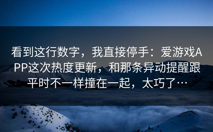 看到这行数字，我直接停手：爱游戏APP这次热度更新，和那条异动提醒跟平时不一样撞在一起，太巧了…