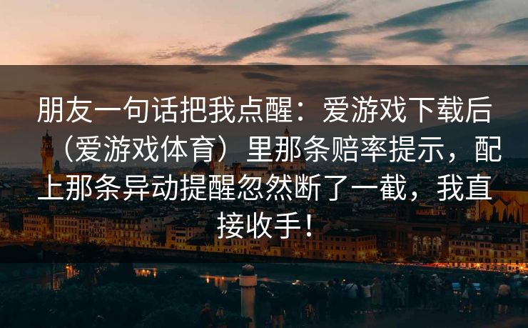 朋友一句话把我点醒：爱游戏下载后（爱游戏体育）里那条赔率提示，配上那条异动提醒忽然断了一截，我直接收手！
