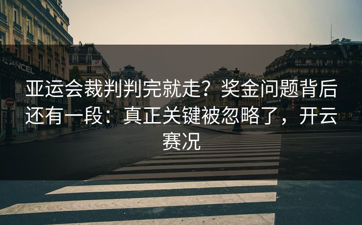 亚运会裁判判完就走？奖金问题背后还有一段：真正关键被忽略了，开云赛况