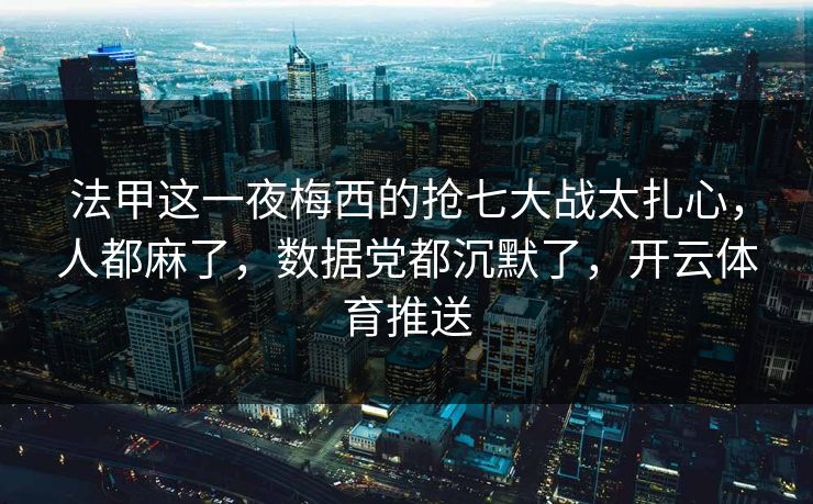 法甲这一夜梅西的抢七大战太扎心，人都麻了，数据党都沉默了，开云体育推送