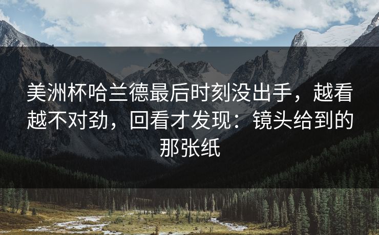 美洲杯哈兰德最后时刻没出手，越看越不对劲，回看才发现：镜头给到的那张纸