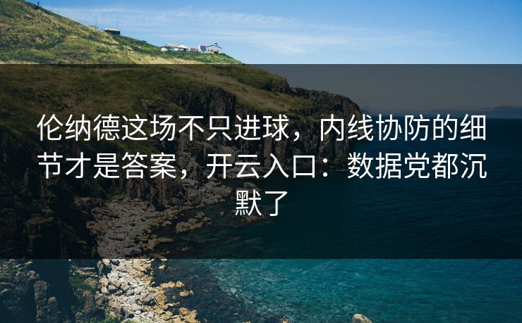 伦纳德这场不只进球，内线协防的细节才是答案，开云入口：数据党都沉默了